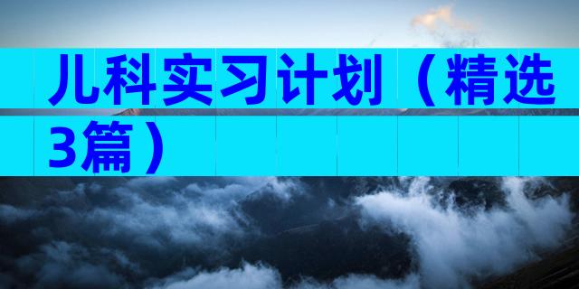 儿科实习计划（精选3篇）