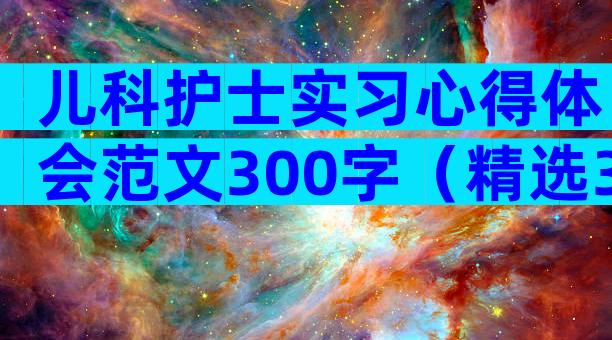 儿科护士实习心得体会范文300字（精选3篇）