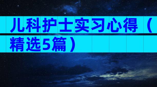 儿科护士实习心得（精选5篇）
