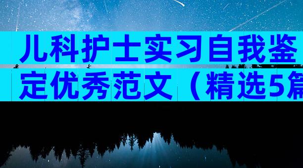 儿科护士实习自我鉴定优秀范文（精选5篇）