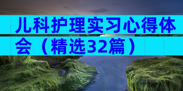 儿科护理实习心得体会（精选32篇）