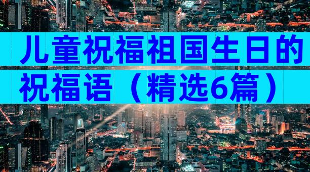 儿童祝福祖国生日的祝福语（精选6篇）