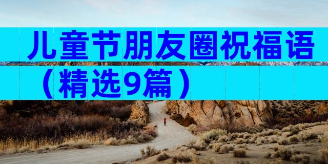 儿童节朋友圈祝福语（精选9篇）