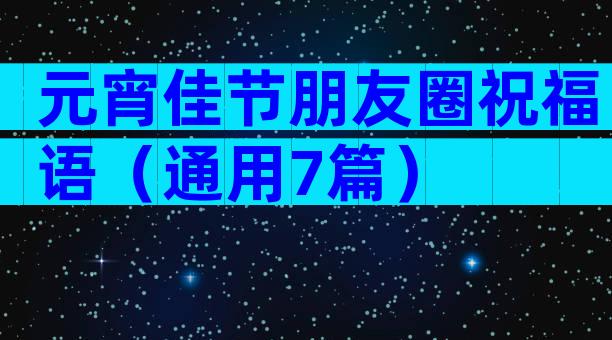 元宵佳节朋友圈祝福语（通用7篇）