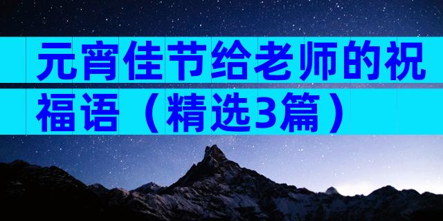 元宵佳节给老师的祝福语（精选3篇）