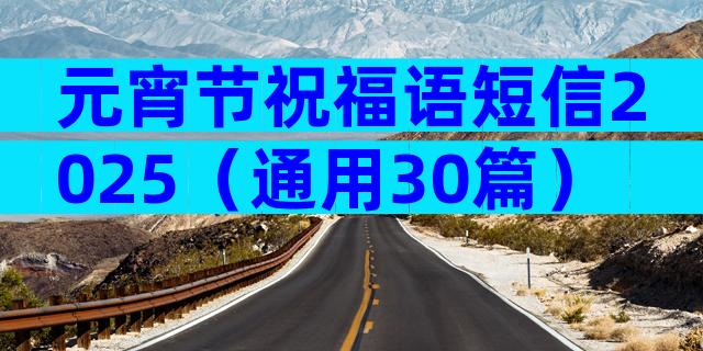 元宵节祝福语短信2025（通用30篇）