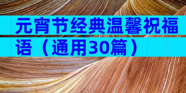 元宵节经典温馨祝福语（通用30篇）