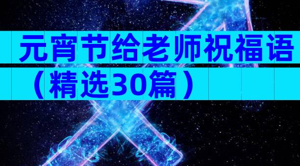 元宵节给老师祝福语（精选30篇）