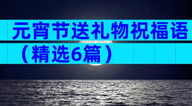 元宵节送礼物祝福语（精选6篇）