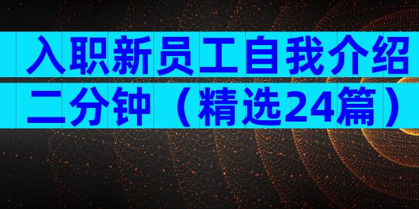 入职新员工自我介绍二分钟（精选24篇）