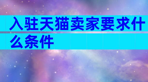 入驻天猫卖家要求什么条件