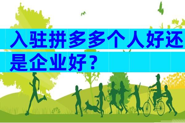 入驻拼多多个人好还是企业好？