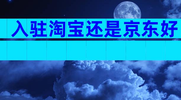 入驻淘宝还是京东好