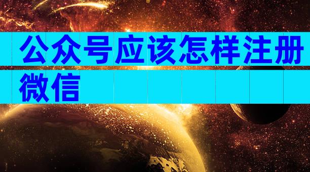公众号应该怎样注册微信
