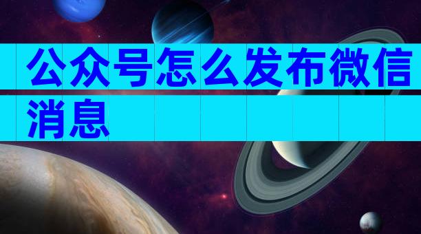公众号怎么发布微信消息