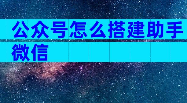 公众号怎么搭建助手微信