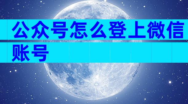 公众号怎么登上微信账号