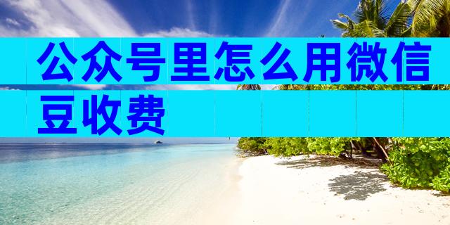 公众号里怎么用微信豆收费