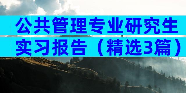 公共管理专业研究生实习报告（精选3篇）