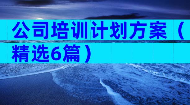 公司培训计划方案（精选6篇）