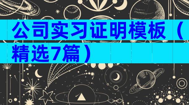 公司实习证明模板（精选7篇）