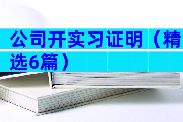 公司开实习证明（精选6篇）