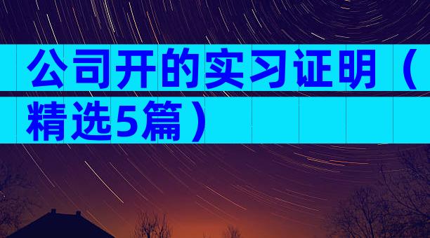 公司开的实习证明（精选5篇）