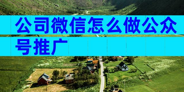 公司微信怎么做公众号推广