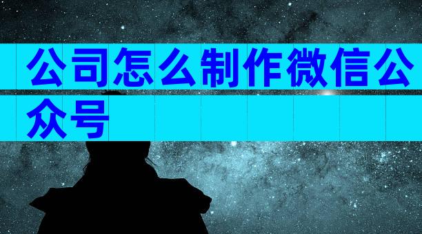 公司怎么制作微信公众号