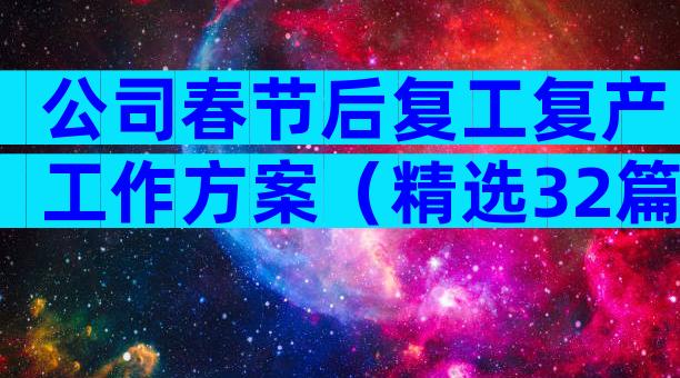 公司春节后复工复产工作方案（精选32篇）