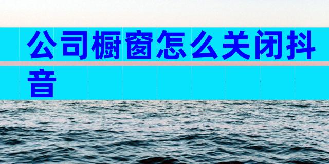 公司橱窗怎么关闭抖音