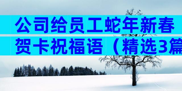 公司给员工蛇年新春贺卡祝福语（精选3篇）