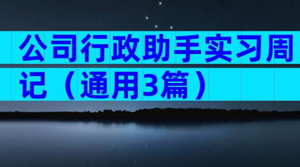公司行政助手实习周记（通用3篇）