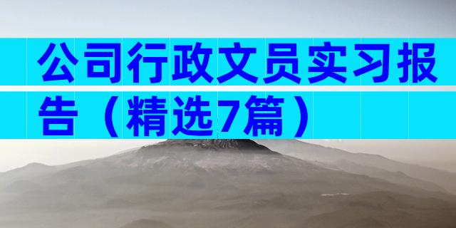 公司行政文员实习报告（精选7篇）