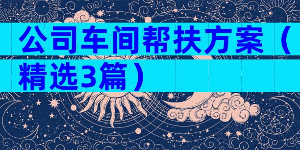 公司车间帮扶方案（精选3篇）