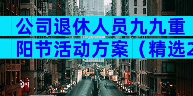 公司退休人员九九重阳节活动方案（精选28篇）