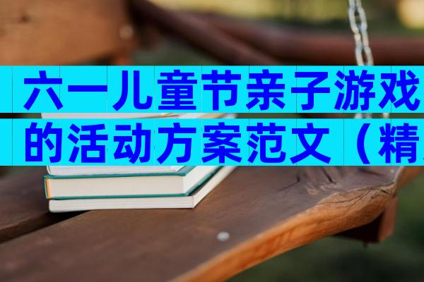六一儿童节亲子游戏的活动方案范文（精选3篇）