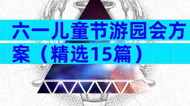 六一儿童节游园会方案（精选15篇）