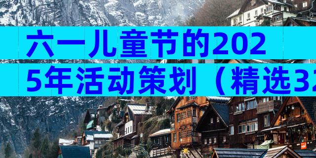 六一儿童节的2025年活动策划（精选32篇）