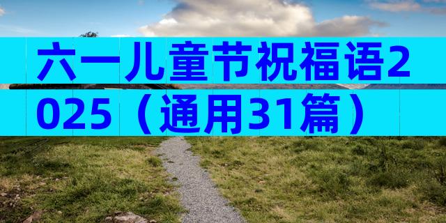 六一儿童节祝福语2025（通用31篇）
