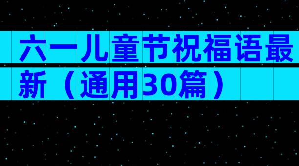 六一儿童节祝福语最新（通用30篇）