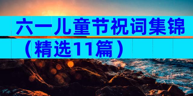 六一儿童节祝词集锦（精选11篇）