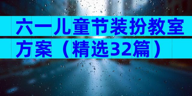 六一儿童节装扮教室方案（精选32篇）