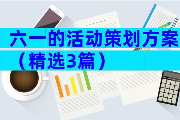 六一的活动策划方案（精选3篇）