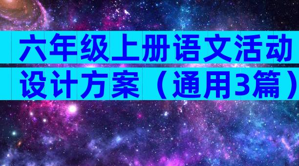 六年级上册语文活动设计方案（通用3篇）