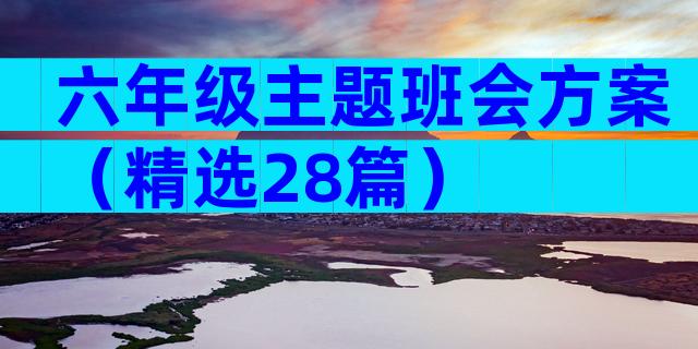 六年级主题班会方案（精选28篇）