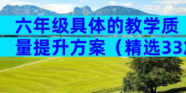 六年级具体的教学质量提升方案（精选33篇）
