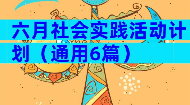 六月社会实践活动计划（通用6篇）