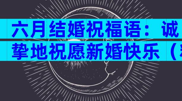六月结婚祝福语：诚挚地祝愿新婚快乐（精选31篇）