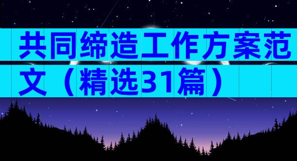 共同缔造工作方案范文（精选31篇）